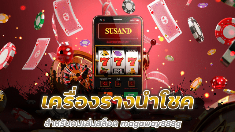 เครื่องรางนำโชคสำหรับคนเล่นสล็อต magaway888g พกอะไรให้เงินเข้ากระเป๋า?